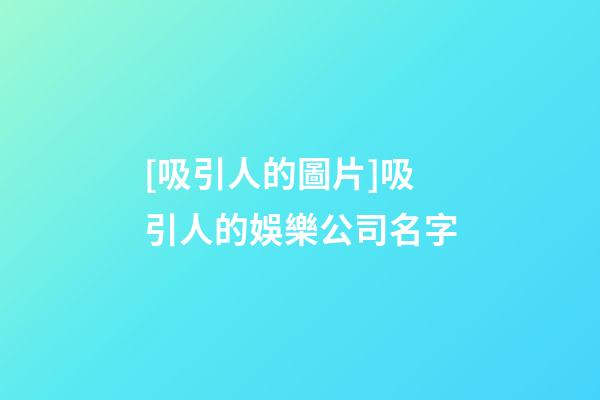 [吸引人的圖片]吸引人的娛樂公司名字-第1張-公司起名-玄機(jī)派